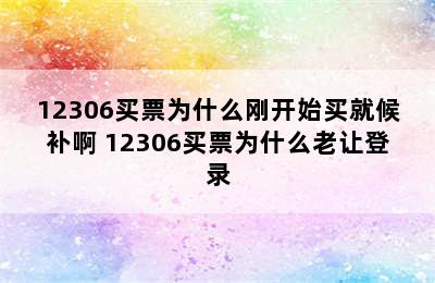 12306买票为什么刚开始买就候补啊 12306买票为什么老让登录